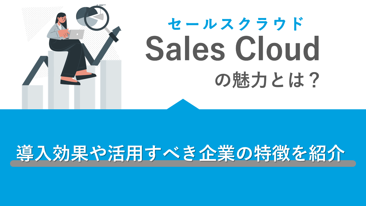 写真：Sales Cloud（セールスクラウド）の魅力とは？導入効果や活用すべき企業の特徴を紹介