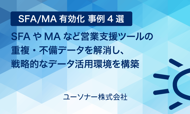 【SFA/MA有効化 事例4選】SFAやMAなど営業支援ツールの重複・不備データを解消し、戦略的なデータ活用環境を構築