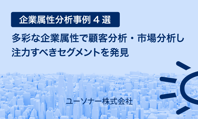 【企業属性分析事例4選】多彩な企業属性で顧客分析・市場分析し注力すべきセグメントを発見