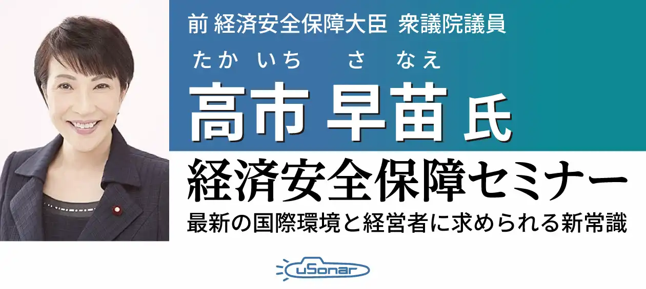 ユーソナー 経済安全保障セミナー<br class="devPC"/>～高市早苗氏を迎えて～<br />最新の国際環境と<br class="devPC"/>経営者に求められる新常識