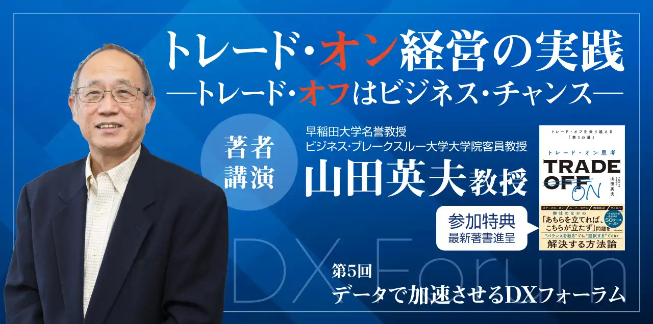 <span>第5回</span><br />データで加速させるDXフォーラム<br /><span>山田 英夫教授 特別講演</span><br />「トレード・オン経営の実践」<br /><span>（昼食あり）</span>